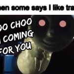 Choo Choo I'm Coming for You | When some says I like trains | image tagged in choo choo i'm coming for you | made w/ Imgflip meme maker