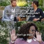 Prince Harry, Meghan and Oprah Meme Template | Orpah tell the world..                Who is your favorite rapist and pedophile?        You know them all. Don't go there. | image tagged in prince harry meghan and oprah meme template | made w/ Imgflip meme maker
