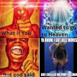 What if you wanted to go to heaven. | image tagged in what if you wanted to go to heaven but god said | made w/ Imgflip meme maker