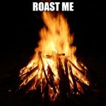 Roast me in comments | ROAST ME | image tagged in campfire | made w/ Imgflip meme maker