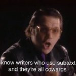 I know writers who use subtext, and they're all cowards