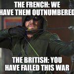 france vs britain | THE FRENCH: WE HAVE THEM OUTNUMBERED; THE BRITISH: YOU HAVE FAILED THIS WAR | image tagged in green arrow | made w/ Imgflip meme maker
