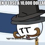 We Spent Much Money On That | WHEN U LOSE A 10,000 DOLLAR PC | image tagged in we spent much money on that | made w/ Imgflip meme maker