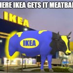 Ikea meatballs | FROM WHERE IKEA GETS IT MEATBALLS FROM | image tagged in ikea cow,memes,ikea,cow | made w/ Imgflip meme maker