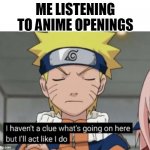 Naruto Haven’t a clue | ME LISTENING TO ANIME OPENINGS | image tagged in naruto haven t a clue | made w/ Imgflip meme maker