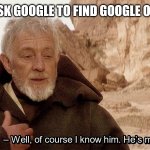 Obi Wan Of course I know him, He‘s me | WHEN I ASK GOOGLE TO FIND GOOGLE ON GOOGLE GOOGLE: | image tagged in obi wan of course i know him he s me,google,memes,star wars | made w/ Imgflip meme maker
