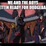 Akatsuki Naruto Meme | ME AND THE BOYS GETTIN READY FOR DODGEBALL | image tagged in akatsuki naruto meme | made w/ Imgflip meme maker