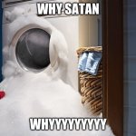 overflowing washing machine | WHY SATAN; WHYYYYYYYYY | image tagged in overflowing washing machine | made w/ Imgflip meme maker