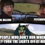 Run. | PSYCHOPATHS; SERIAL KILLERS; PEOPLE WHO DON'T RUN WHEN THEY TURN THE LIGHTS OFF AT NIGHT | image tagged in harry potter train,fun | made w/ Imgflip meme maker