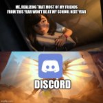 Its been over a year and we still talk, thanks to discord | ME, REALIZING THAT MOST OF MY FRIENDS FROM THIS YEAR WON'T BE AT MY SCHOOL NEXT YEAR; DISCORD | image tagged in girl being saved by glowing angel | made w/ Imgflip meme maker
