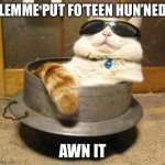 Stimulus | LEMME PUT FO’TEEN HUN’NED; AWN IT | image tagged in cool cat,stimulus,stimmy,1400 | made w/ Imgflip meme maker
