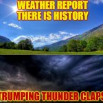 The Daily Weather Repost | WEATHER REPORT THERE IS HISTORY; TRUMPING THUNDER CLAPS | image tagged in sunny day - cloudy day | made w/ Imgflip meme maker