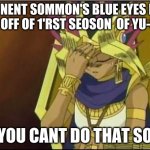 yugioh | OPPONENT SOMMON'S BLUE EYES FIRST TURN OFF OF 1'RST SEOSON  OF YU-GI-OH; ME: YOU CANT DO THAT SORRY | image tagged in yugioh | made w/ Imgflip meme maker