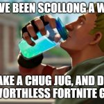 Chug jug | YOU'VE BEEN SCOLLONG A WHILE; TAKE A CHUG JUG, AND DIE YOU WORTHLESS FORTNITE GAMER | image tagged in chug jug | made w/ Imgflip meme maker