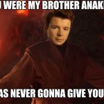 You Were my Brother Anakin..... | YOU WERE MY BROTHER ANAKIN! I WAS NEVER GONNA GIVE YOU UP! | image tagged in it's over anakin i have the high ground | made w/ Imgflip meme maker