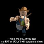 This is me I am beautiful and you will say I am beautiful | This is me IRL. If you call me FAT or UGLY I will scream and cry. | image tagged in flamingo cleetus,me irl,cleetus | made w/ Imgflip meme maker