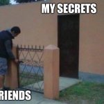 It got let out... | MY SECRETS; MY FRIENDS | image tagged in not so protective fence | made w/ Imgflip meme maker