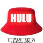 Red Kangol | HULU; HOW'S URANUS LOOKIN UALL | image tagged in red kangol,hulu | made w/ Imgflip meme maker
