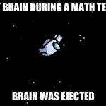 Among Us ejected | MY BRAIN DURING A MATH TEST:; BRAIN WAS EJECTED | image tagged in among us ejected | made w/ Imgflip meme maker