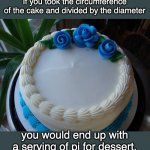 Cake / Pi | If you took the circumference of the cake and divided by the diameter; you would end up with a serving of pi for dessert. | image tagged in sorry cake | made w/ Imgflip meme maker