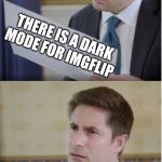 WHO ELSE DIDNT KNOW | THERE IS A DARK MODE FOR IMGFLIP | image tagged in trump interview reaction | made w/ Imgflip meme maker