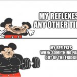 Weak vs Strong Mickey | MY REFLEXES ANY OTHER TIME; MY REFLEXES WHEN SOMETHING FALLS OUT OF THE FRIDGE | image tagged in weak vs strong mickey | made w/ Imgflip meme maker