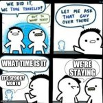 We're staying at spooky month | WHAT TIME IS IT; WE'RE STAYING; IT'S SPOOKY 
MONTH | image tagged in time travel with captions | made w/ Imgflip meme maker