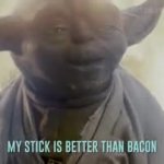 My Stick is better than bacon! meme