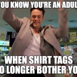Burger Feels Conflicted | YOU KNOW YOU'RE AN ADULT; WHEN SHIRT TAGS NO LONGER BOTHER YOU; https://www.youtube.com/watch?v=2NYkiMEWjKE | image tagged in swingers growns up,memes,adult,shirt,ha ha tags go brr,get it | made w/ Imgflip meme maker