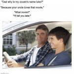The Movie is Cool Hand Luke | "Dad why is my cousin's name luke?"; "Because your uncle loves that movie."; "What movie?"; "I'll tell you later." | image tagged in dad why is my sisters name | made w/ Imgflip meme maker