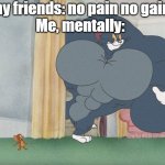Buff Tom | my friends: no pain no gain
Me, mentally: | image tagged in buff tom | made w/ Imgflip meme maker