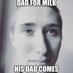 Stephen M. Green Asks His Dad For Milk | HE ASKS HIS DAD FOR MILK; HIS DAD COMES BACK 20 YEARS LATER | image tagged in stephenmgreen,youtuber,youtubers,actors,artists,2019 | made w/ Imgflip meme maker
