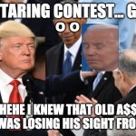 Old Biden lost the staring contest | STARING CONTEST... GO; O O; HEHE I KNEW THAT OLD A$$ BIDEN WAS LOSING HIS SIGHT FROM AGE!! | image tagged in trump vs biden,trump,biden,staring contest,white guy blinking | made w/ Imgflip meme maker