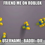Roblox Noobs | FRIEND ME ON ROBLOX; USERNAME : BADDI_DIE | image tagged in roblox noobs | made w/ Imgflip meme maker