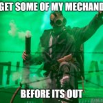 Joakim Brodén Gas Mask | GO  GET SOME OF MY MECHANDICE; BEFORE ITS OUT | image tagged in joakim brod n gas mask,sabaton,memes | made w/ Imgflip meme maker