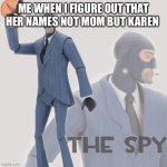Meet The Spy | ME WHEN I FIGURE OUT THAT HER NAMES NOT MOM BUT KAREN | image tagged in meet the spy | made w/ Imgflip meme maker