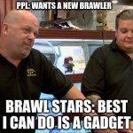 best I can do is | PPL: WANTS A NEW BRAWLER; BRAWL STARS: BEST I CAN DO IS A GADGET | image tagged in best i can do is,brawl stars in a nutshell | made w/ Imgflip meme maker