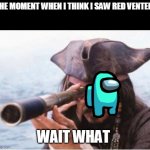 among us meme | THE MOMENT WHEN I THINK I SAW RED VENTED; WAIT WHAT | image tagged in jack sparrow,among us | made w/ Imgflip meme maker