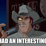 Jonah Hex | I'VE HAD AN INTERESTING LIFE | image tagged in jonah hex | made w/ Imgflip meme maker