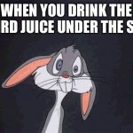 I just realized I have very dark humor | WHEN YOU DRINK THE WEIRD JUICE UNDER THE SINK | image tagged in bugs bunny crazy face | made w/ Imgflip meme maker