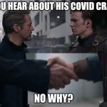 Steve and Tony Handshake | YOU HEAR ABOUT HIS COVID CRAP; NO WHY? | image tagged in steve and tony handshake | made w/ Imgflip meme maker
