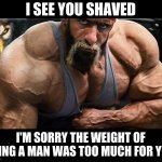 Hadi Choopan Says | I SEE YOU SHAVED; I'M SORRY THE WEIGHT OF BEING A MAN WAS TOO MUCH FOR YOU | image tagged in hadi chooppan,bodybuilding,bodybuilder,muscle,gym,fitness | made w/ Imgflip meme maker