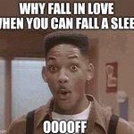 Will Smith Fresh Prince Oooh | WHY FALL IN LOVE WHEN YOU CAN FALL A SLEEP; OOOOFF | image tagged in will smith fresh prince oooh | made w/ Imgflip meme maker