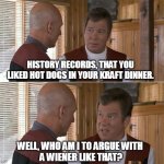 The Future Of Macaroni & Cheesement (2021) | HISTORY RECORDS, THAT YOU LIKED HOT DOGS IN YOUR KRAFT DINNER. WELL, WHO AM I TO ARGUE WITH
 A WIENER LIKE THAT? | image tagged in kirk talking to picard | made w/ Imgflip meme maker