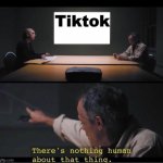 There's nothing human about that thing | Tiktok | image tagged in there's nothing human about that thing,tiktok sucks | made w/ Imgflip meme maker