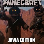JAWA EDITION!!!! | JAWA EDITION | image tagged in jawa | made w/ Imgflip meme maker