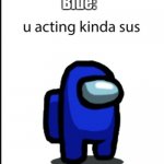 OK. I'm sus | Blue: | image tagged in ur acting kinda sus | made w/ Imgflip meme maker