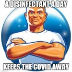 Mr clean | A DISINFECTANT A DAY; KEEPS THE COVID AWAY | image tagged in mr clean | made w/ Imgflip meme maker