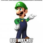 Logic Luigi | USING A WATER BUCKET BEFORE YOU HIT THE GROUND IN MINECRAFT WORKS, BUT WHY NOT IN REAL LIFE? | image tagged in logic luigi,minecraft,water,mario,luigi | made w/ Imgflip meme maker