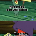 Plankton gets stepped on | 2020 trying to make 2021 horrible; Vaccines | image tagged in plankton gets stepped on | made w/ Imgflip meme maker
